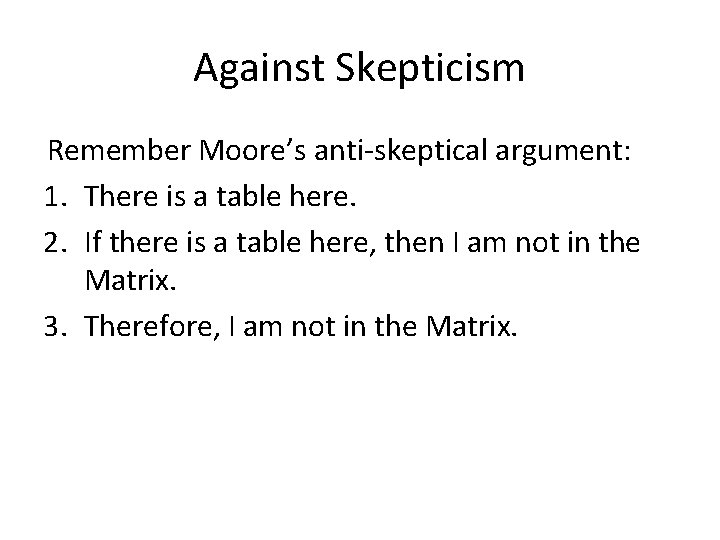 Against Skepticism Remember Moore’s anti-skeptical argument: 1. There is a table here. 2. If