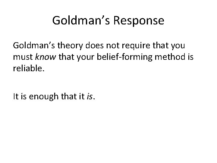 Goldman’s Response Goldman’s theory does not require that you must know that your belief-forming