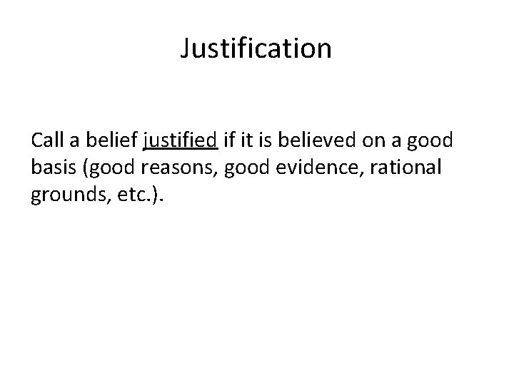 Justification Call a belief justified if it is believed on a good basis (good