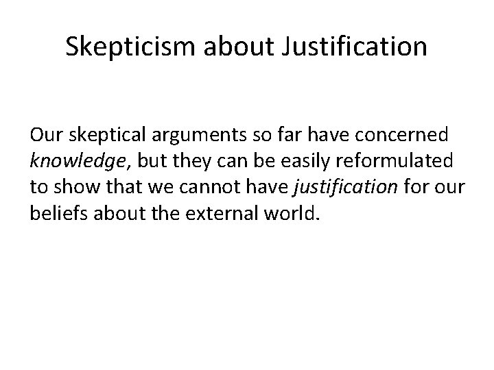 Skepticism about Justification Our skeptical arguments so far have concerned knowledge, but they can