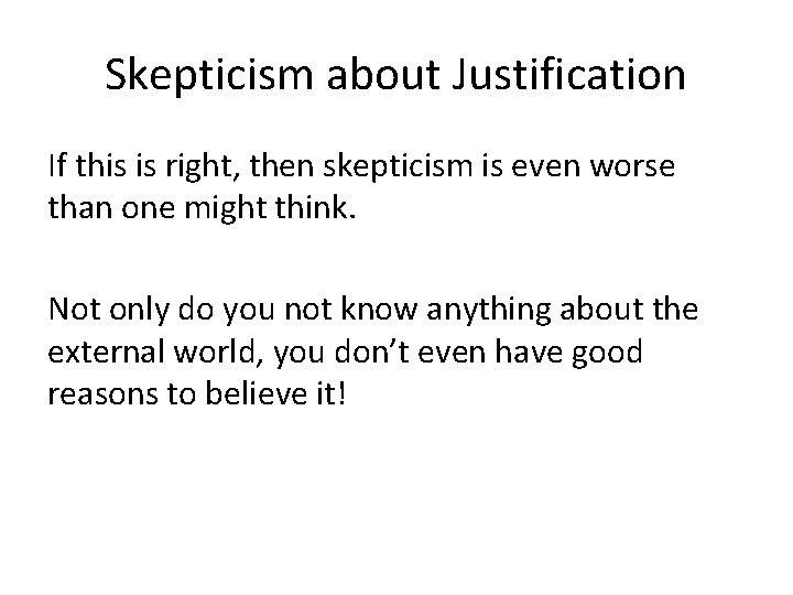 Skepticism about Justification If this is right, then skepticism is even worse than one