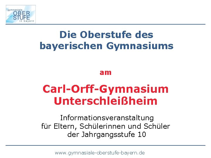 Die Oberstufe des bayerischen Gymnasiums am Carl-Orff-Gymnasium Unterschleißheim Informationsveranstaltung für Eltern, Schülerinnen und Schüler