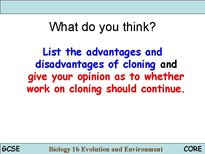 What do you think? List the advantages and disadvantages of cloning and give your