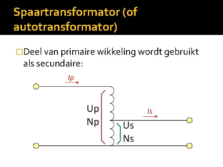 Spaartransformator (of autotransformator) �Deel van primaire wikkeling wordt gebruikt als secundaire: 