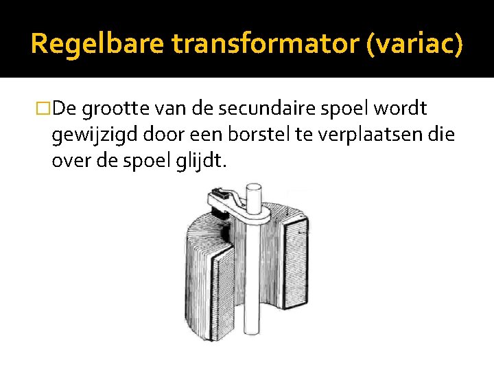 Regelbare transformator (variac) �De grootte van de secundaire spoel wordt gewijzigd door een borstel