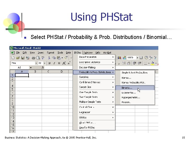 Using PHStat n Select PHStat / Probability & Prob. Distributions / Binomial… Business Statistics: