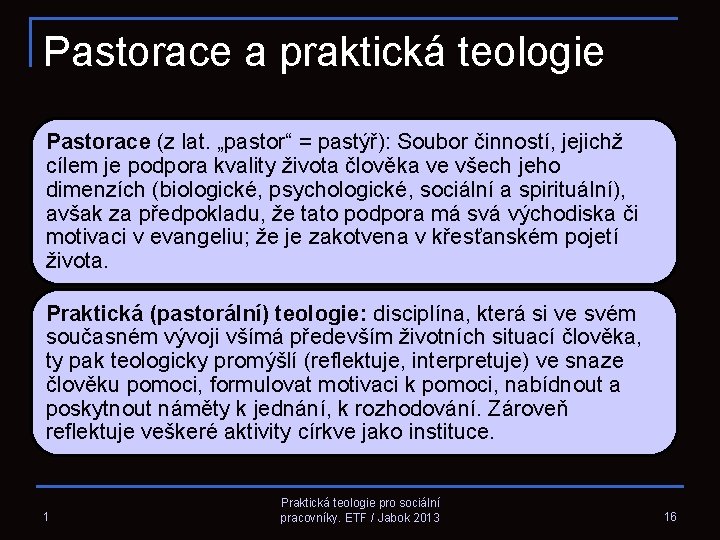 Pastorace a praktická teologie Pastorace (z lat. „pastor“ = pastýř): Soubor činností, jejichž cílem