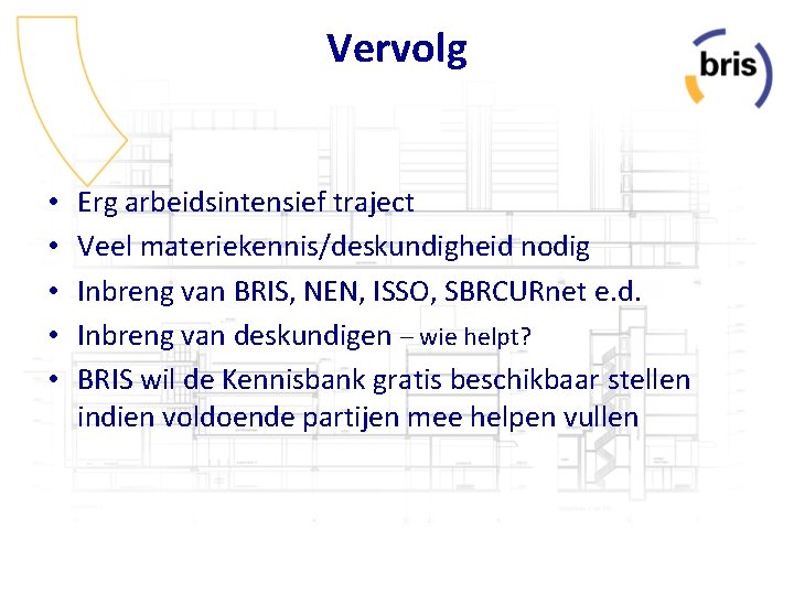 Vervolg • • • Erg arbeidsintensief traject Veel materiekennis/deskundigheid nodig Inbreng van BRIS, NEN,