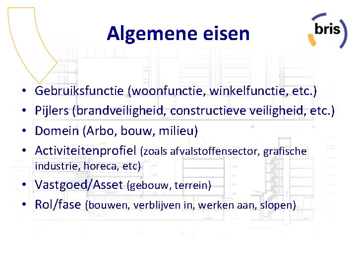 Algemene eisen • • Gebruiksfunctie (woonfunctie, winkelfunctie, etc. ) Pijlers (brandveiligheid, constructieve veiligheid, etc.