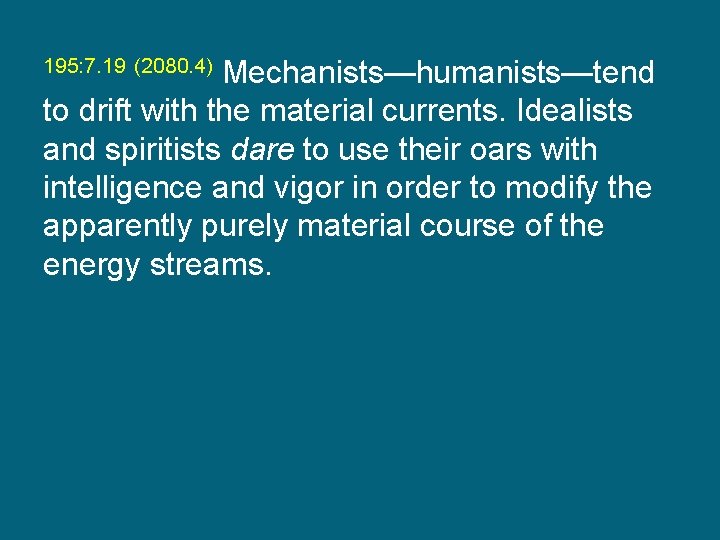 195: 7. 19 (2080. 4) Mechanists—humanists—tend to drift with the material currents. Idealists and