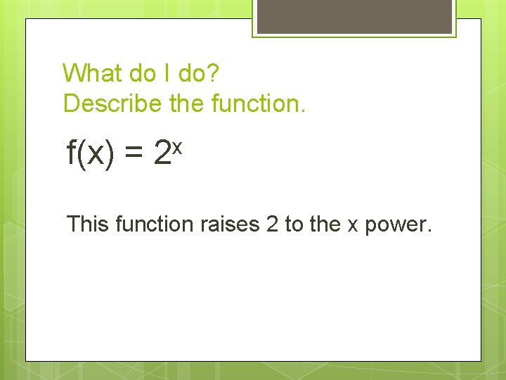 What do I do? Describe the function. x f(x) = 2 This function raises