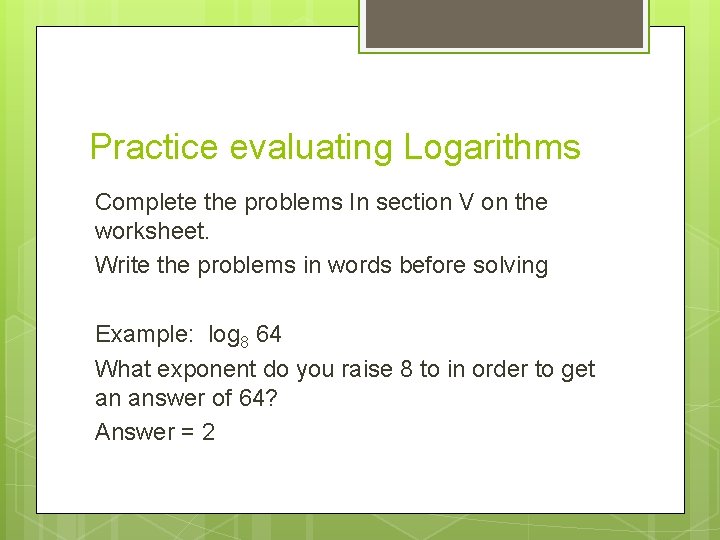 Practice evaluating Logarithms Complete the problems In section V on the worksheet. Write the