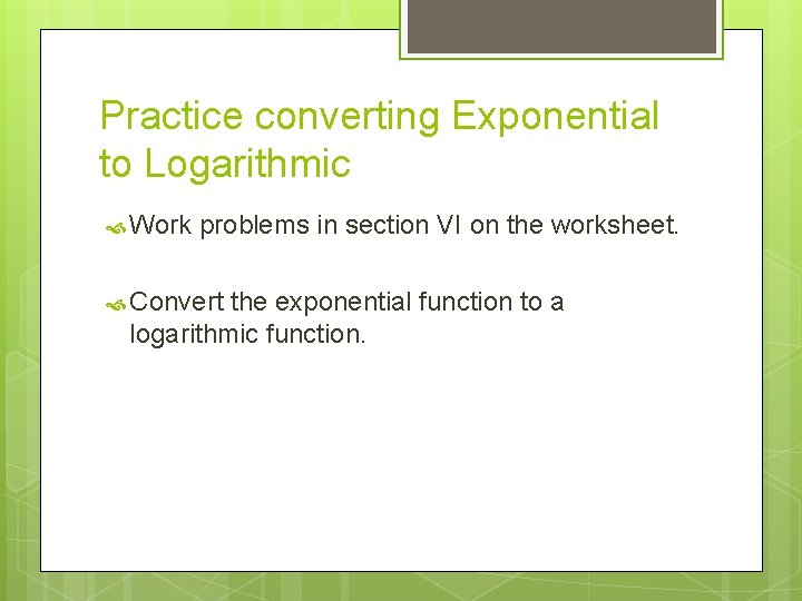 Practice converting Exponential to Logarithmic Work problems in section VI on the worksheet. Convert