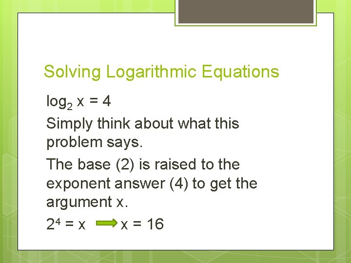 Solving Logarithmic Equations log 2 x = 4 Simply think about what this problem