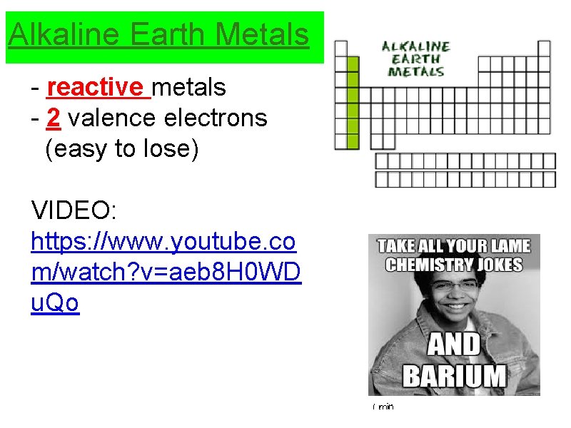 Alkaline Earth Metals - reactive metals - 2 valence electrons (easy to lose) VIDEO: