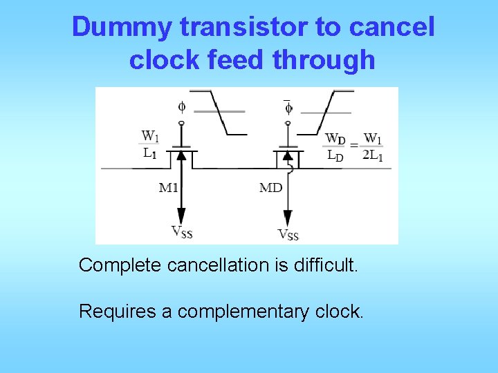 Dummy transistor to cancel clock feed through Complete cancellation is difficult. Requires a complementary