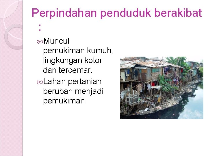 Perpindahan penduduk berakibat : Muncul pemukiman kumuh, lingkungan kotor dan tercemar. Lahan pertanian berubah Perpindahan penduduk berakibat : Muncul pemukiman kumuh, lingkungan kotor dan tercemar. Lahan pertanian berubah