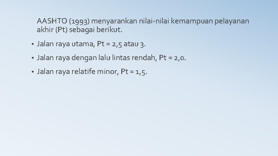 AASHTO (1993) menyarankan nilai-nilai kemampuan pelayanan akhir (Pt) sebagai berikut. • Jalan raya utama,