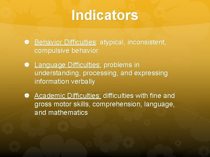 Indicators Behavior Difficulties: atypical, inconsistent, compulsive behavior Language Difficulties: problems in understanding, processing, and