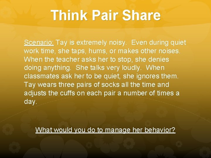 Think Pair Share Scenario: Tay is extremely noisy. Even during quiet work time, she