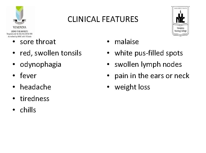 CLINICAL FEATURES • • sore throat red, swollen tonsils odynophagia fever headache tiredness chills