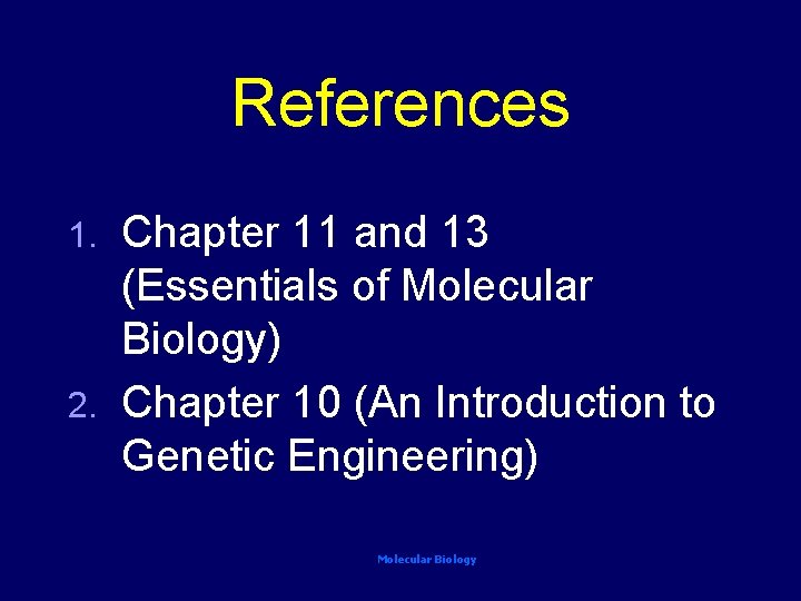 References Chapter 11 and 13 (Essentials of Molecular Biology) 2. Chapter 10 (An Introduction