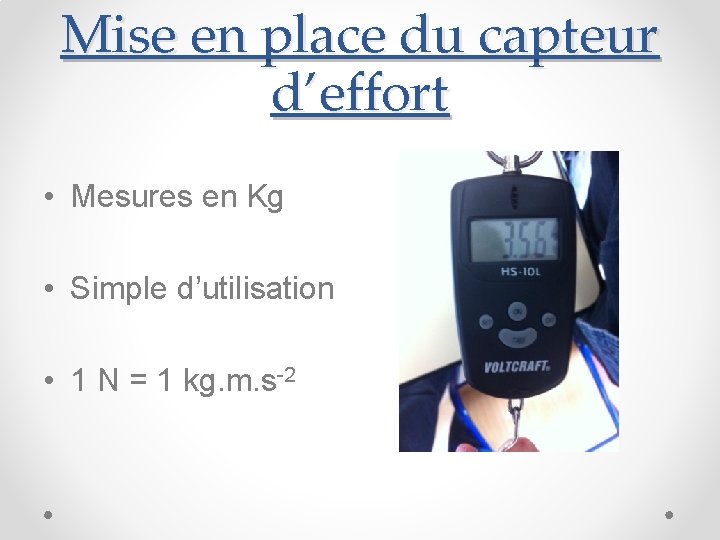 Mise en place du capteur d’effort • Mesures en Kg • Simple d’utilisation •