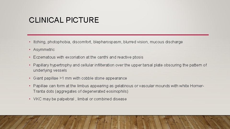 CLINICAL PICTURE • Itching, photophobia, discomfort, blepharospasm, blurred vision, mucous discharge • Asymmetric •