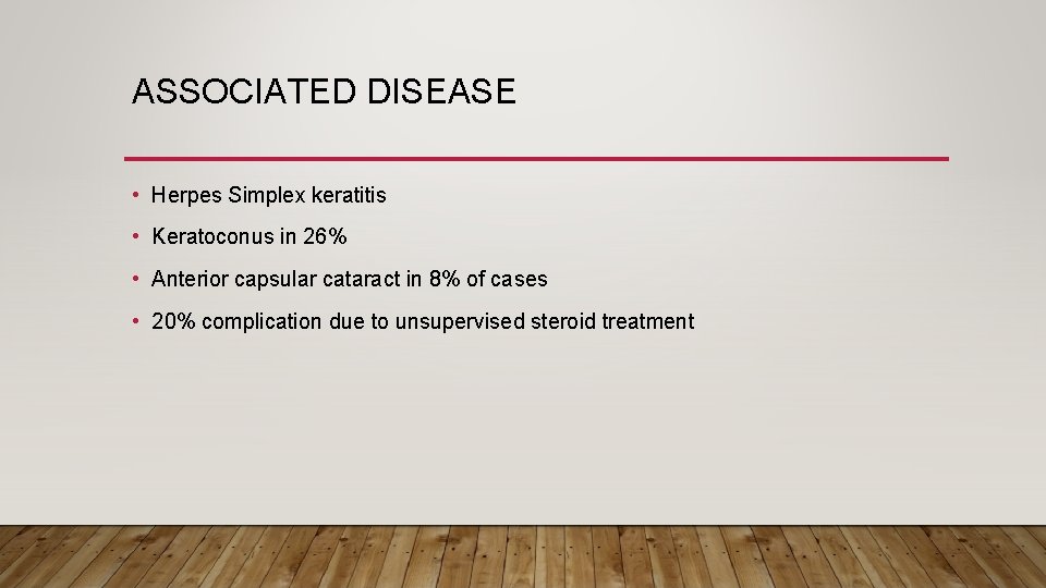 ASSOCIATED DISEASE • Herpes Simplex keratitis • Keratoconus in 26% • Anterior capsular cataract