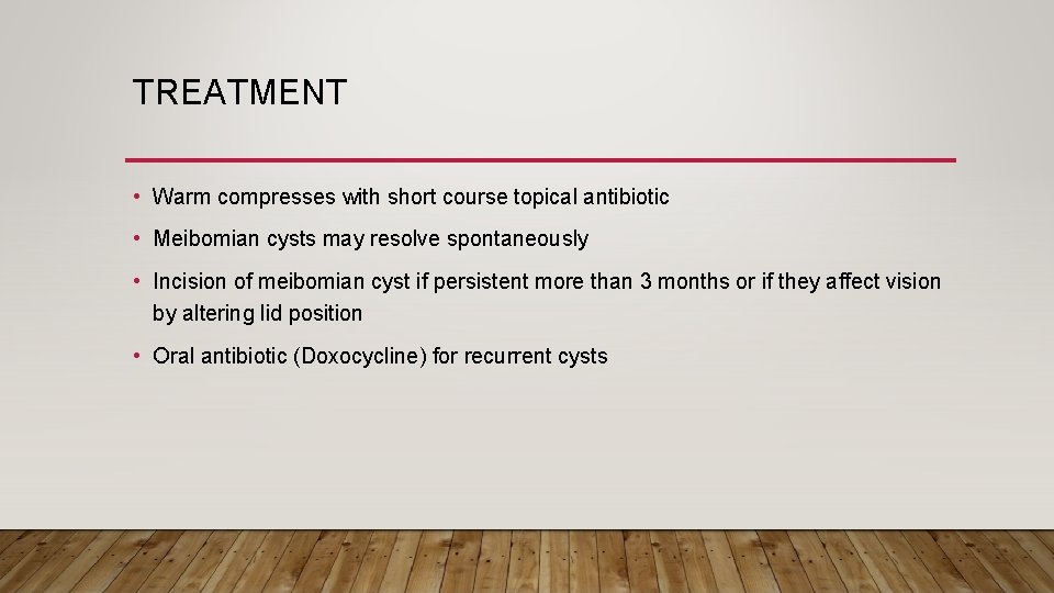 TREATMENT • Warm compresses with short course topical antibiotic • Meibomian cysts may resolve