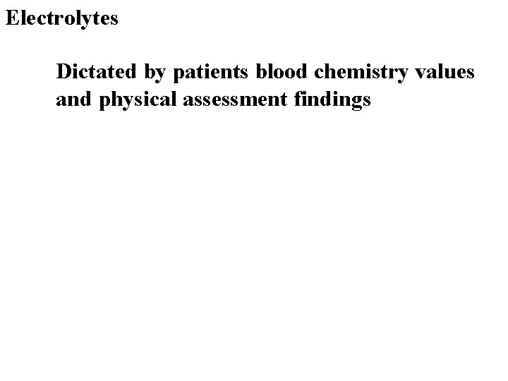 Electrolytes Dictated by patients blood chemistry values and physical assessment findings 