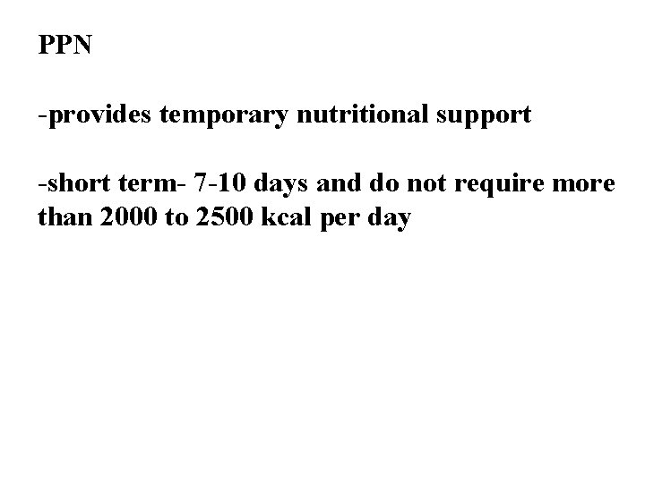 PPN -provides temporary nutritional support -short term- 7 -10 days and do not require
