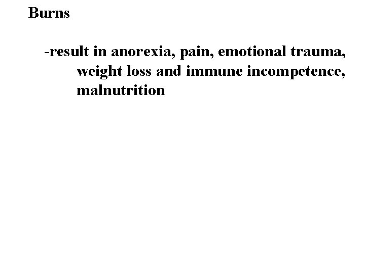  Burns -result in anorexia, pain, emotional trauma, weight loss and immune incompetence, malnutrition