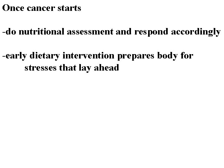Once cancer starts -do nutritional assessment and respond accordingly -early dietary intervention prepares body