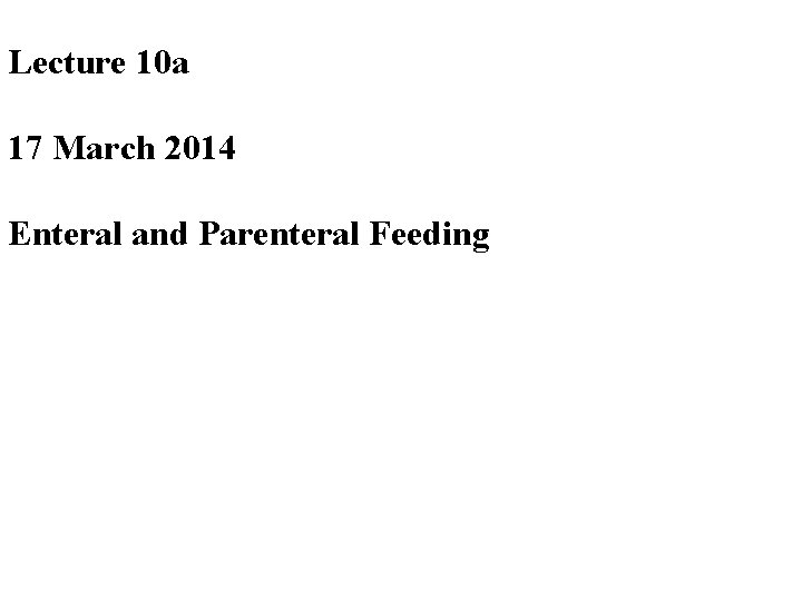 Lecture 10 a 17 March 2014 Enteral and Parenteral Feeding 