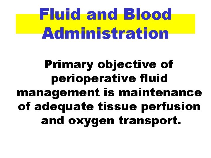 Fluid and Blood Administration Primary objective of perioperative fluid management is maintenance of adequate
