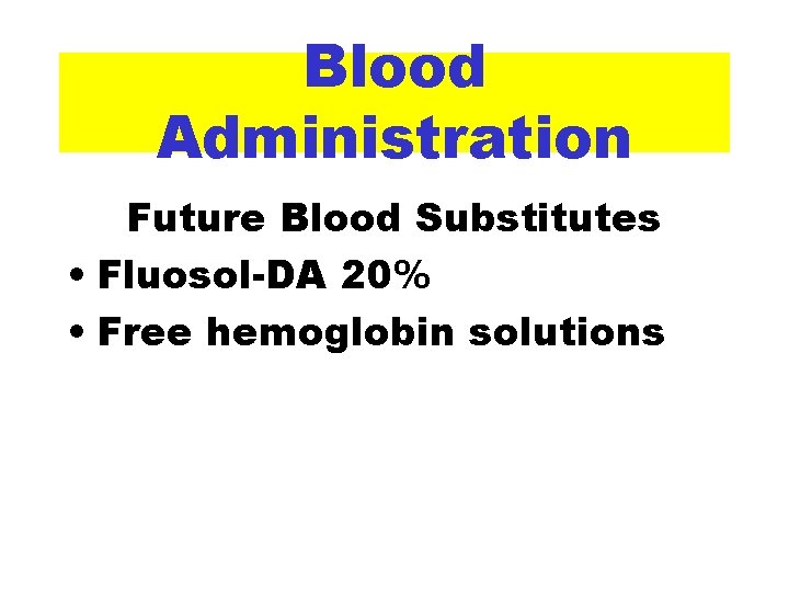 Blood Administration Future Blood Substitutes • Fluosol-DA 20% • Free hemoglobin solutions 