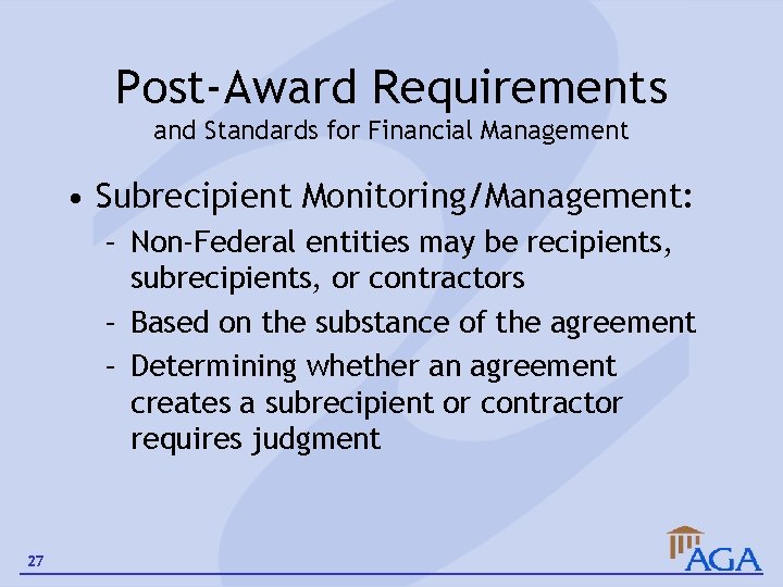 Post-Award Requirements and Standards for Financial Management • Subrecipient Monitoring/Management: – Non-Federal entities may