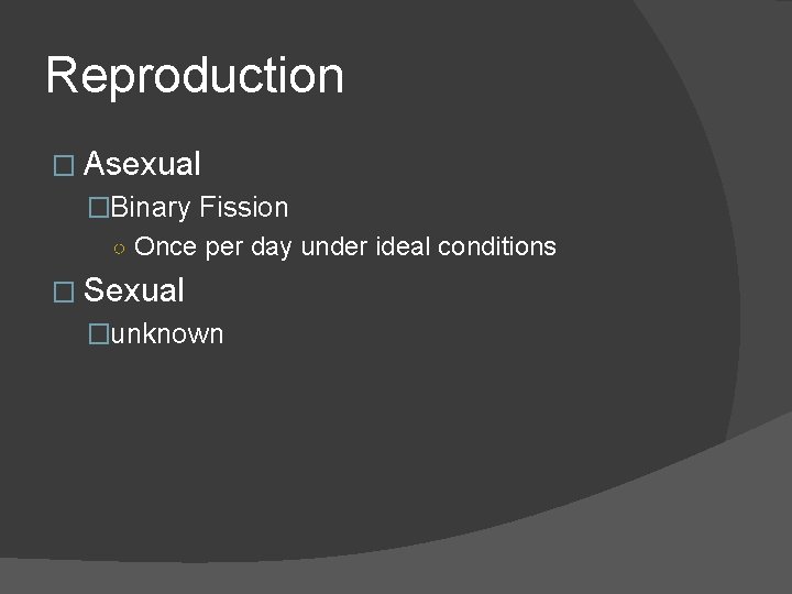 Reproduction � Asexual �Binary Fission ○ Once per day under ideal conditions � Sexual