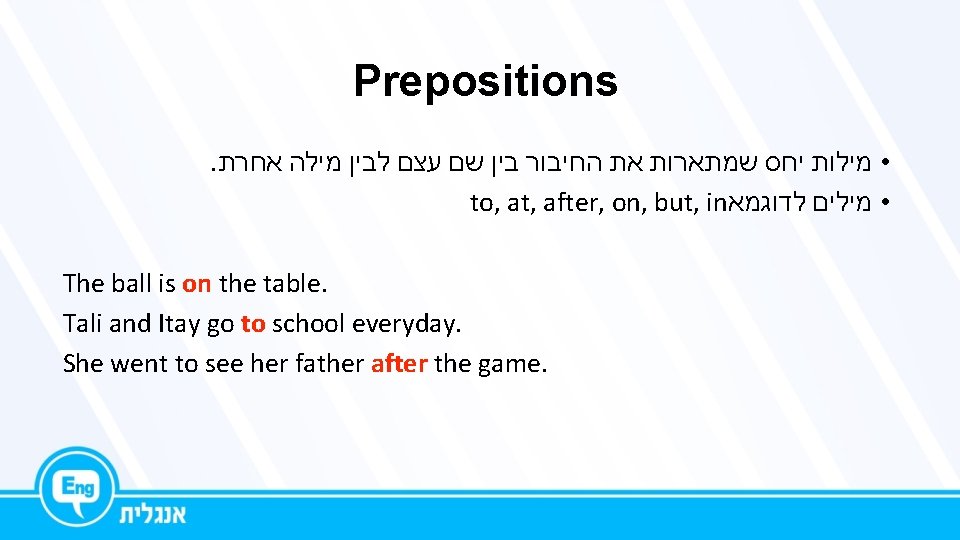 Prepositions. • מילות יחס שמתארות את החיבור בין שם עצם לבין מילה אחרת to,
