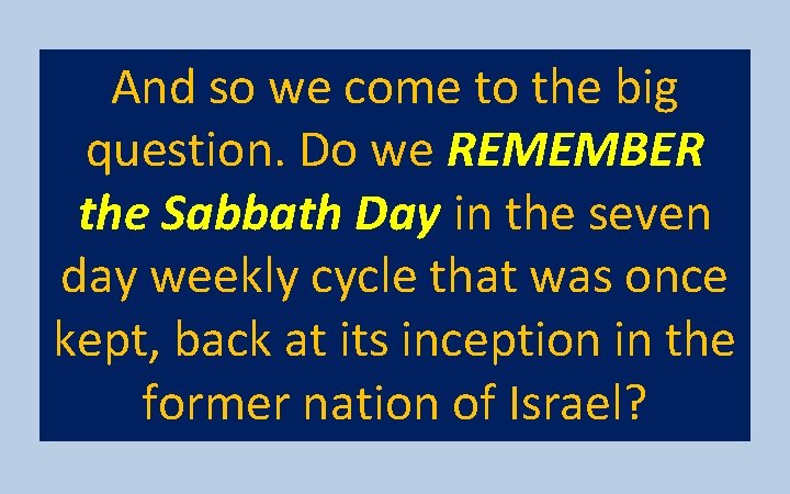 And so we come to the big question. Do we REMEMBER the Sabbath Day