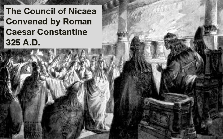 The Council of Nicaea Convened by Roman Caesar Constantine 325 A. D. 