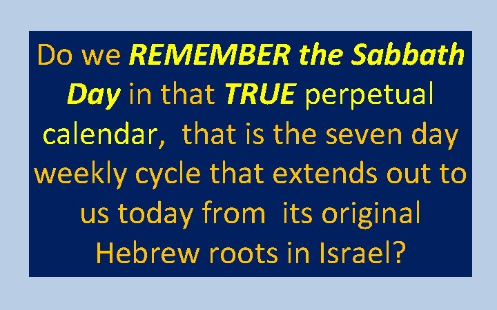 Do we REMEMBER the Sabbath Day in that TRUE perpetual calendar, that is the