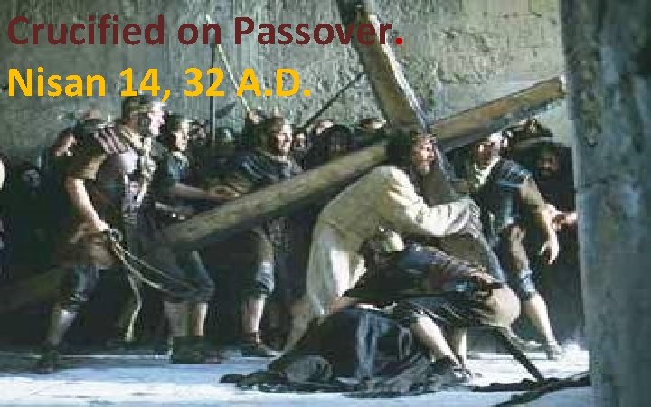 Crucified on Passover. Nisan 14, 32 A. D. 