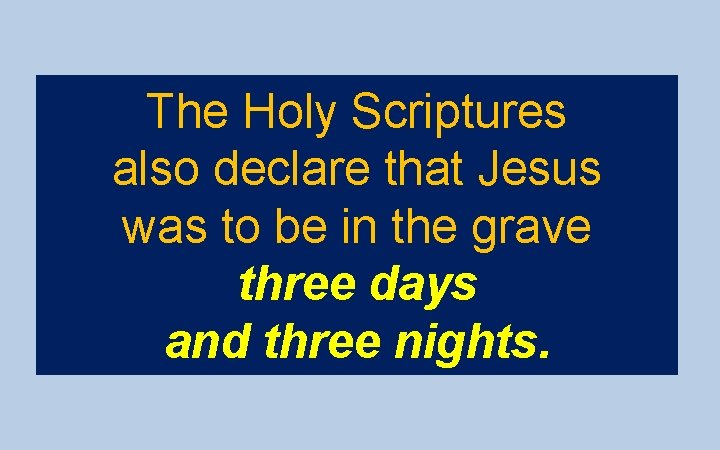 The Holy Scriptures also declare that Jesus was to be in the grave three