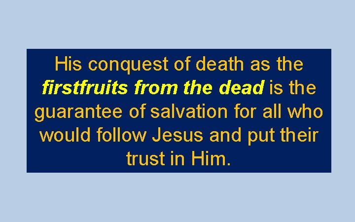 His conquest of death as the firstfruits from the dead is the guarantee of