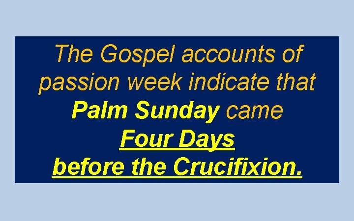 The Gospel accounts of passion week indicate that Palm Sunday came Four Days before
