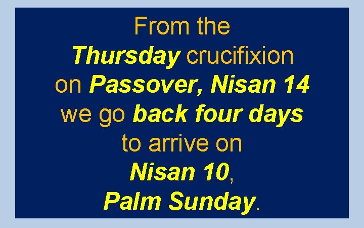 From the Thursday crucifixion on Passover, Nisan 14 we go back four days to