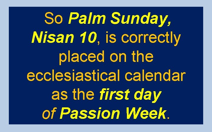So Palm Sunday, Nisan 10, is correctly placed on the ecclesiastical calendar as the