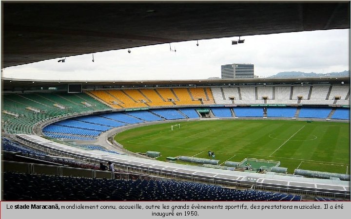 Le stade Maracanã, mondialement connu, accueille, outre les grands évènements sportifs, des prestations musicales.